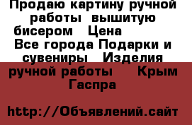 Продаю картину ручной работы, вышитую бисером › Цена ­ 1 000 - Все города Подарки и сувениры » Изделия ручной работы   . Крым,Гаспра